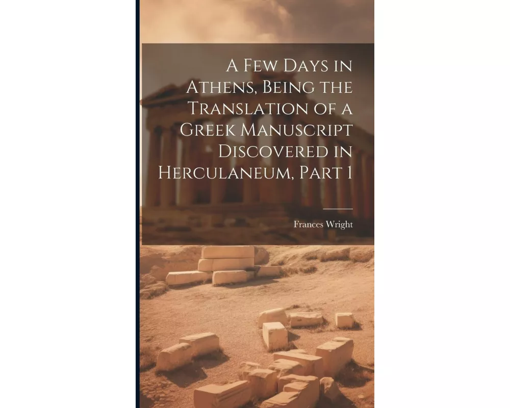 A Few Days in Athens, Being the Translation of a Greek Manuscript Discovered in Herculaneum, Part 1