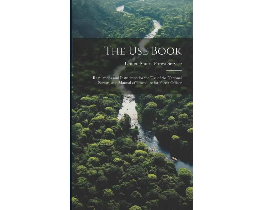 The Use Book; Regulations and Instruction for the Use of the National Forests, and Manual of Procedure for Forest Officer