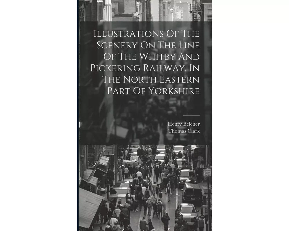 Illustrations Of The Scenery On The Line Of The Whitby And Pickering Railway, In The North Eastern Part Of Yorkshire