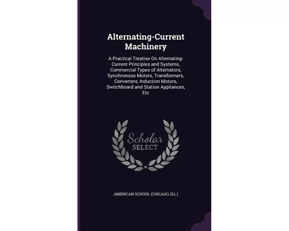Alternating-Current Machinery: A Practical Treatise on Alternating-Current Principles and Systems, Commercial Types of Alternators, Synchronous Motor