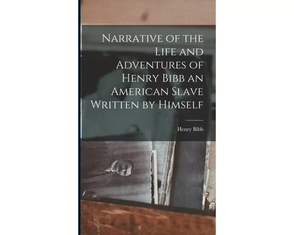 Narrative of the Life and Adventures of Henry Bibb an American Slave Written by Himself