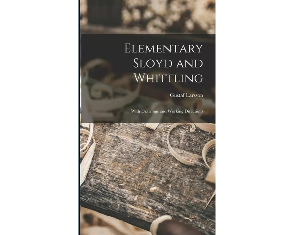 Elementary Sloyd and Whittling: With Drawings and Working Directions