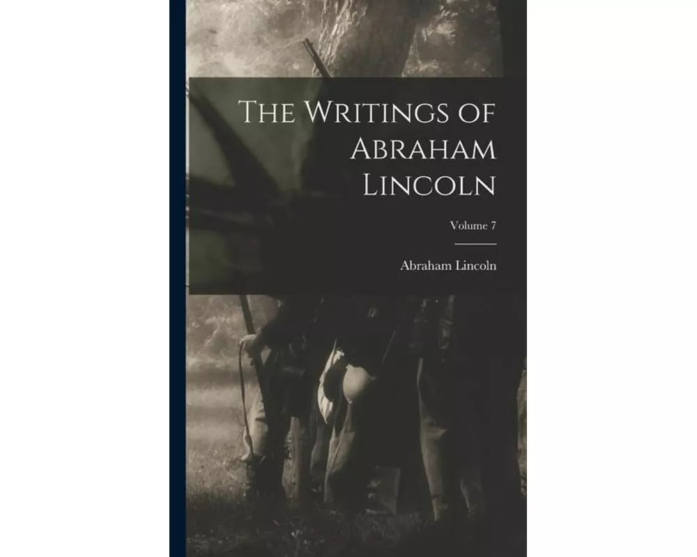 The Writings of Abraham Lincoln; Volume 7