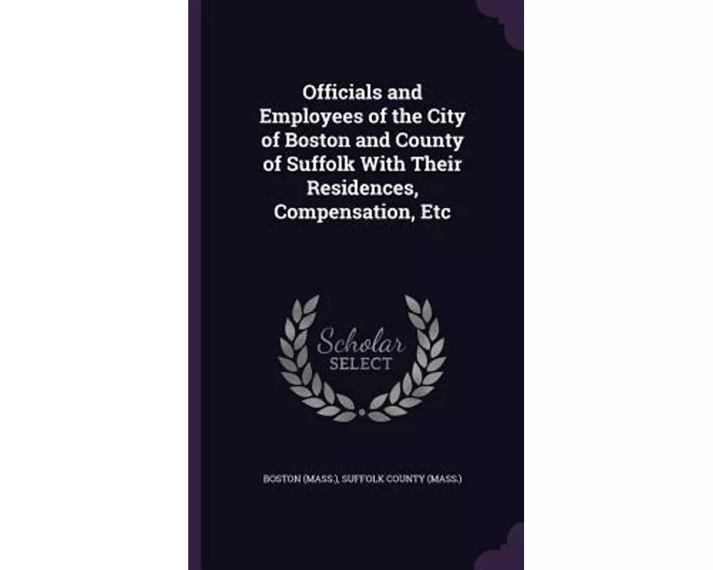 Officials and Employees of the City of Boston and County of Suffolk with Their Residences, Compensation, Etc