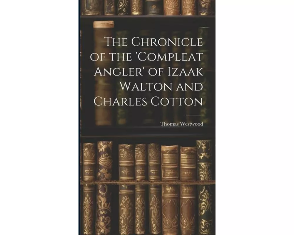 The Chronicle of the 'Compleat Angler' of Izaak Walton and Charles Cotton