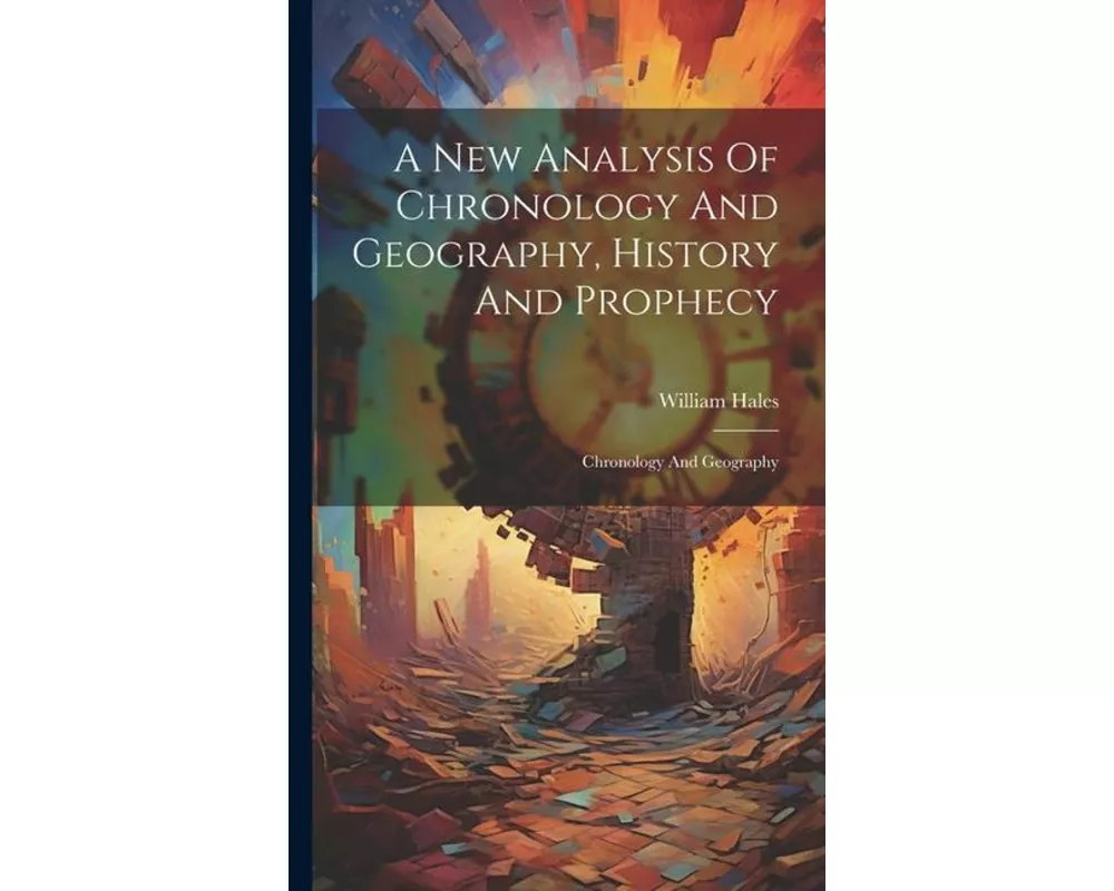 A New Analysis Of Chronology And Geography, History And Prophecy: Chronology And Geography