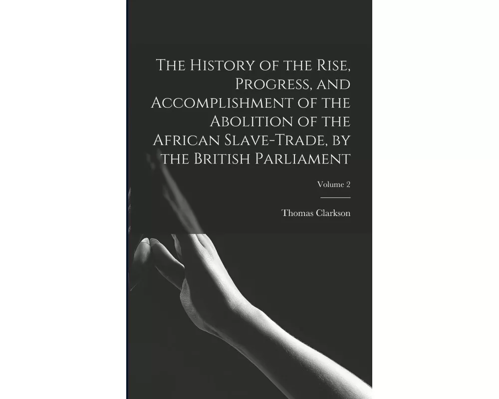 The History of the Rise, Progress, and Accomplishment of the Abolition of the African Slave-Trade, by the British Parliament; Volume 2