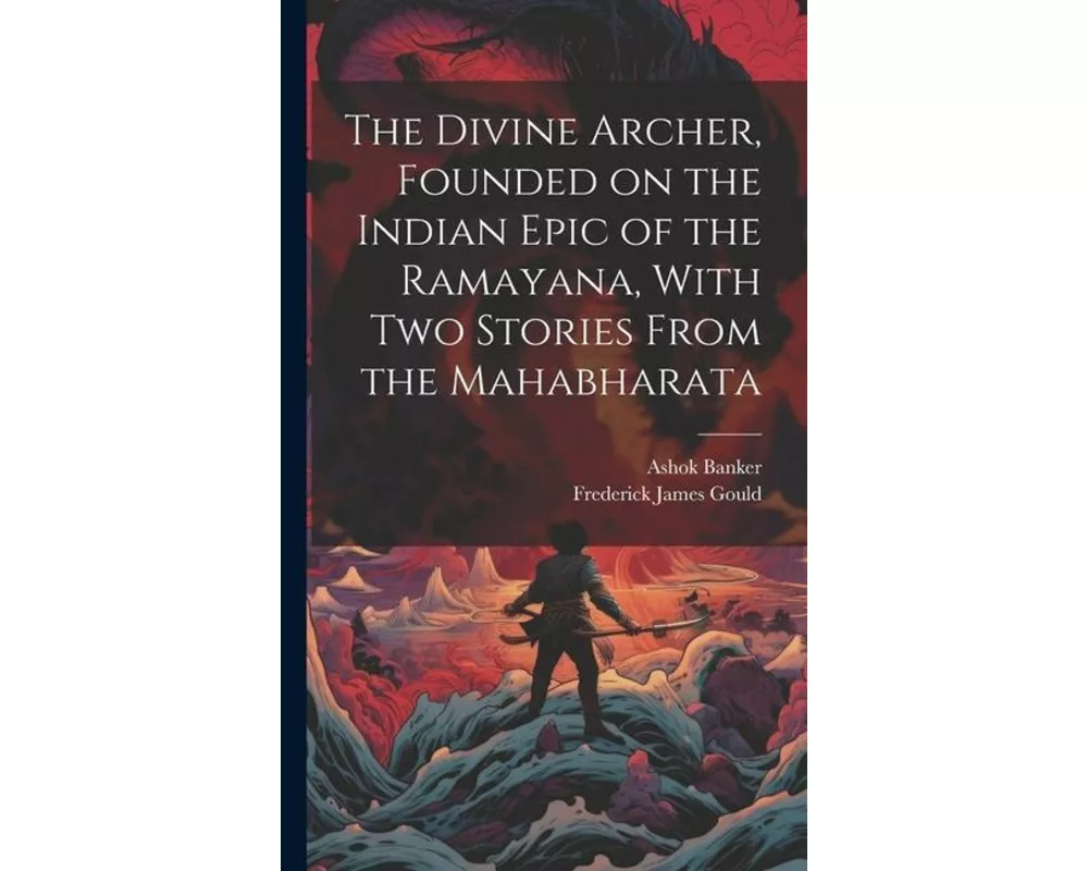 The Divine Archer, Founded on the Indian Epic of the Ramayana, With two Stories From the Mahabharata