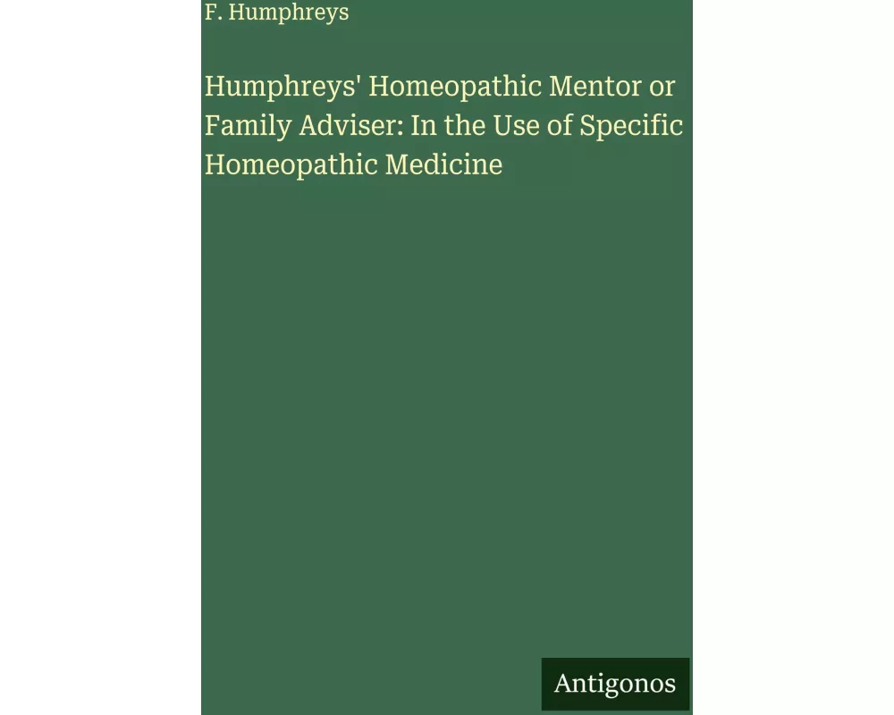 Humphreys' Homeopathic Mentor or Family Adviser: In the Use of Specific Homeopathic Medicine