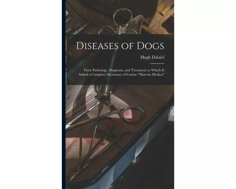 Diseases of Dogs: Their Pathology, Diagnosis, and Treatment to Which is Added a Complete Dictionary of Canine "Materia Medica"