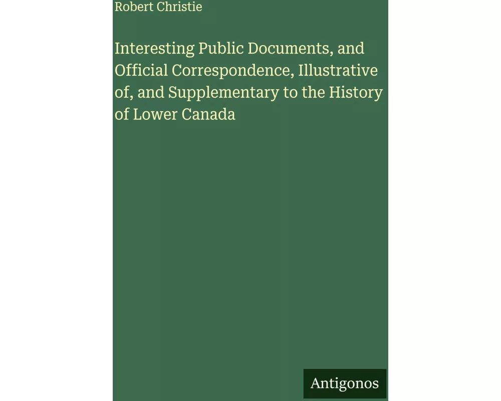 Interesting Public Documents, and Official Correspondence, Illustrative of, and Supplementary to the History of Lower Canada