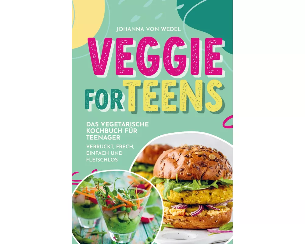 Veggie For Teens - Das vegetarische Kochbuch für Teenager - verrückt, frech, einfach und fleischlos
