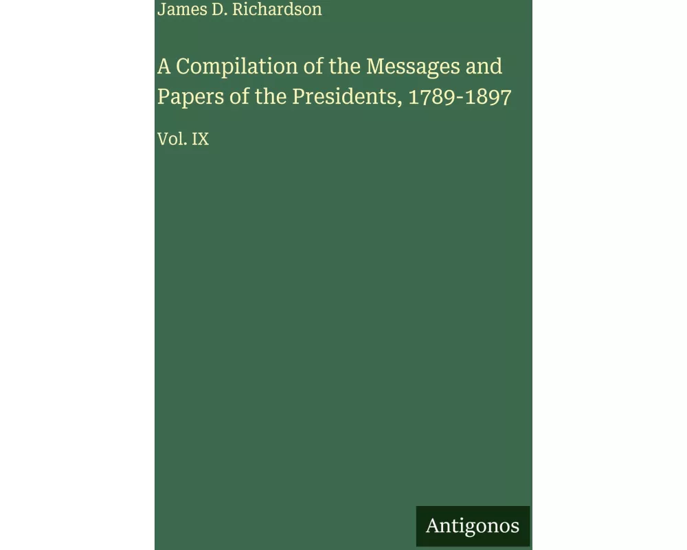 A Compilation of the Messages and Papers of the Presidents, 1789-1897