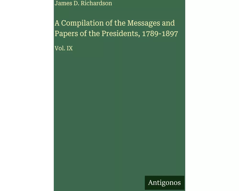 A Compilation of the Messages and Papers of the Presidents, 1789-1897
