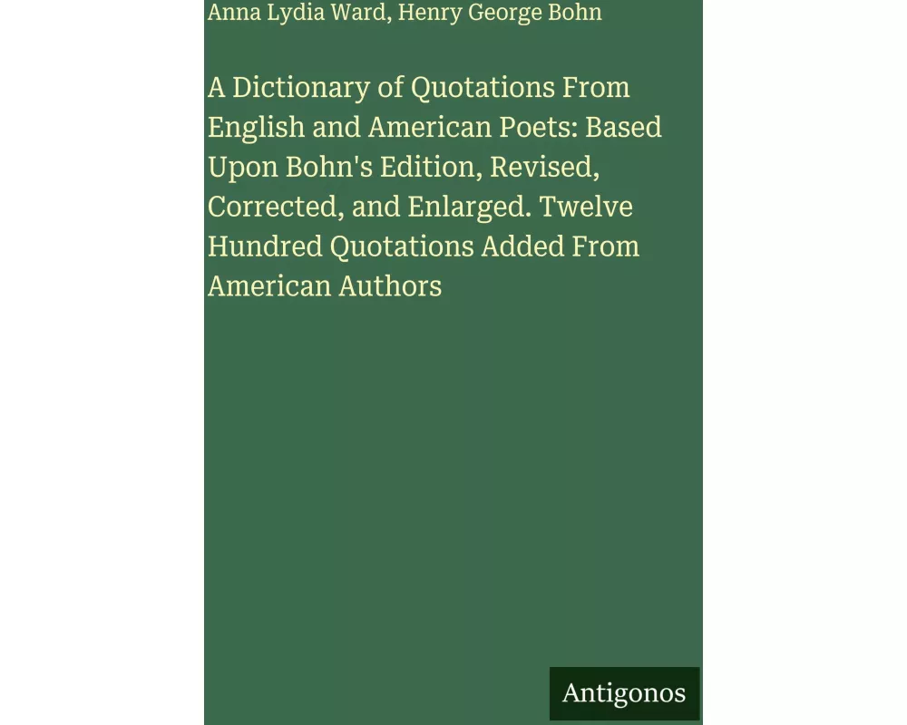 A Dictionary of Quotations From English and American Poets: Based Upon Bohn's Edition, Revised, Corrected, and Enlarged. Twelve Hundred Quotations Add