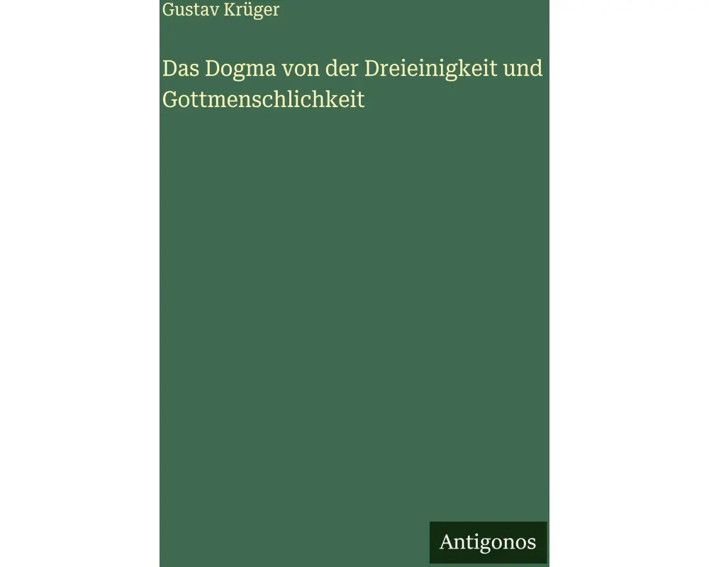 Das Dogma von der Dreieinigkeit und Gottmenschlichkeit
