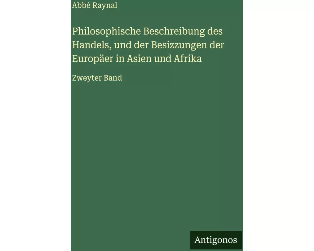 Philosophische Beschreibung des Handels, und der Besizzungen der Europäer in Asien und Afrika