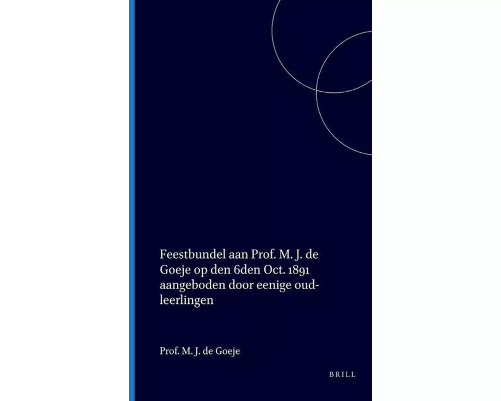 Feestbundel Aan Prof. M. J. de Goeje Op Den 6den Oct. 1891 Aangeboden Door Eenige Oud-Leerlingen