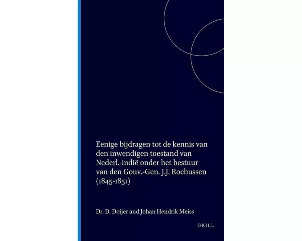 Eenige Bijdragen Tot de Kennis Van Den Inwendigen Toestand Van Nederl.-Indië Onder Het Bestuur Van Den Gouv.-Gen. J.J. Rochussen (1845-1851)