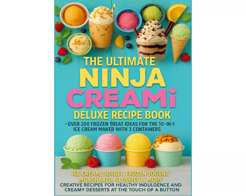The Ultimate Ninja CREAMi Deluxe Recipe Book- Over 200 Frozen Treat Ideas for the 10-in-1 Ice Cream Maker with 3 Containers
