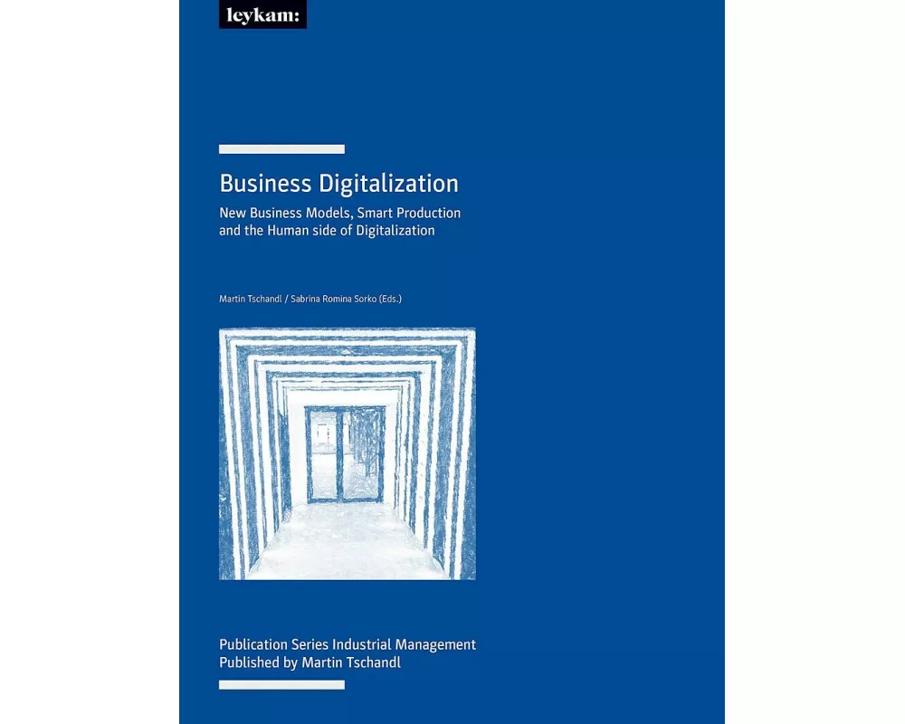 Business Digitalization. New Business Models, Smart Production and the Human side of Digitalization