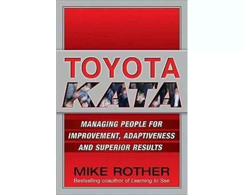 Toyota Kata: Managing People for Improvement, Adaptiveness and Superior Results