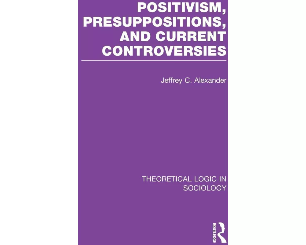 Positivism, Presupposition and Current Controversies (Theoretical Logic in Sociology)