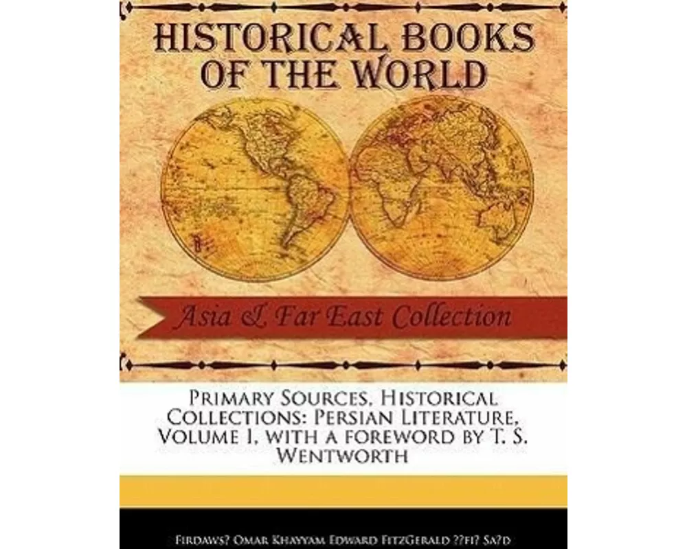 Primary Sources, Historical Collections: Persian Literature, Volume I, with a Foreword by T. S. Wentworth