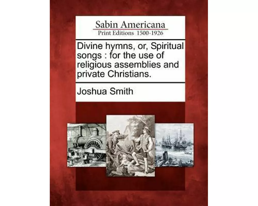Divine Hymns, Or, Spiritual Songs: For the Use of Religious Assemblies and Private Christians