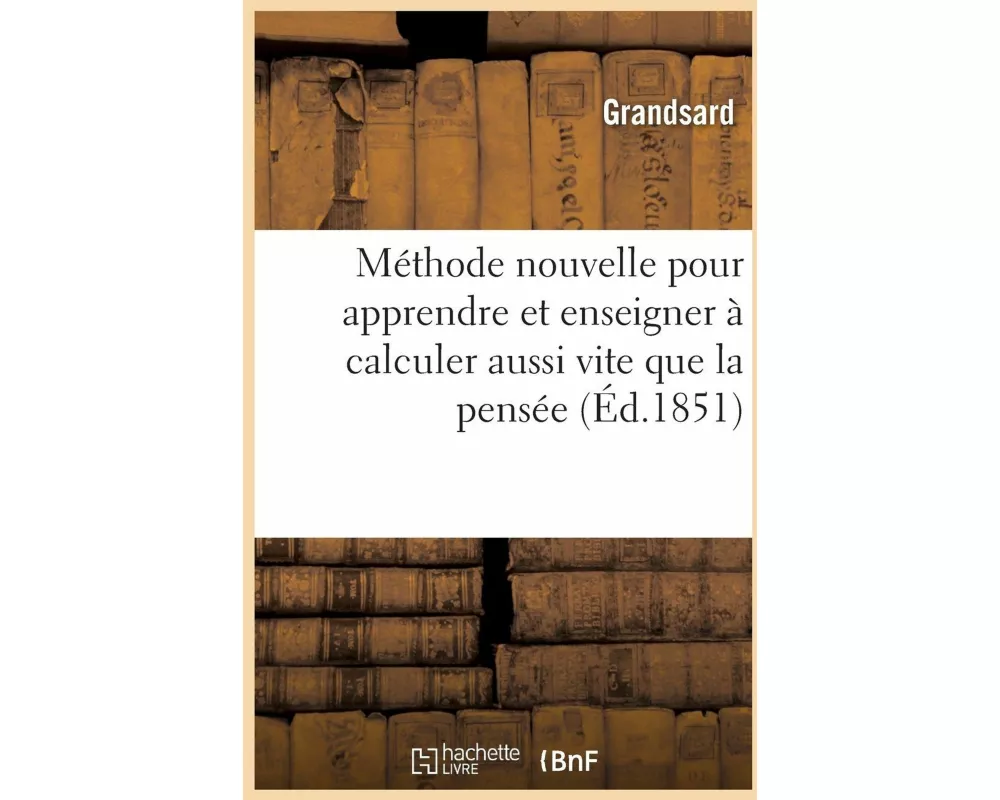 Méthode nouvelle pour apprendre et enseigner à calculer aussi vite que la pensée