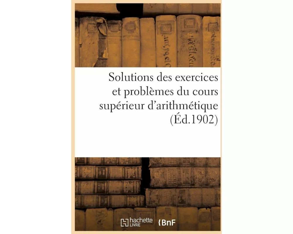 Solutions des exercices et problèmes du cours supérieur d'arithmétique