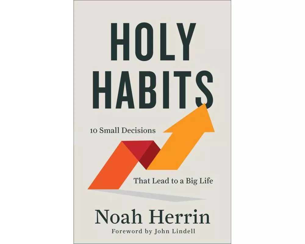 Holy Habits – 10 Small Decisions That Lead to a Big Life
