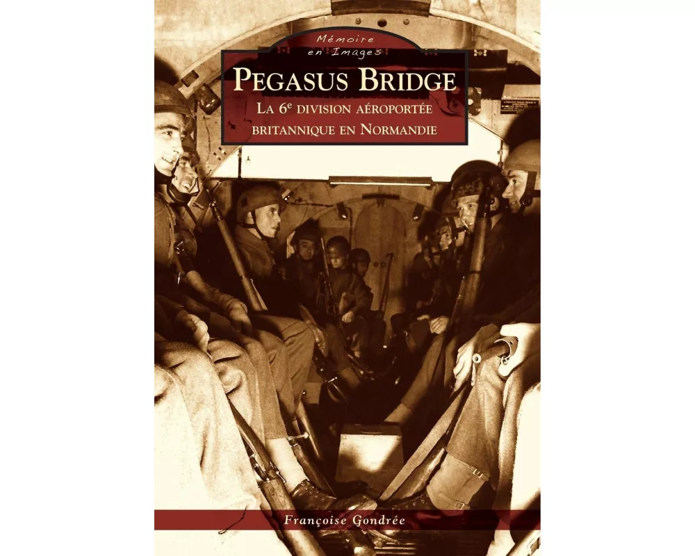 Pegasus Bridge - La 6e division aéroportée britannique en Normandie