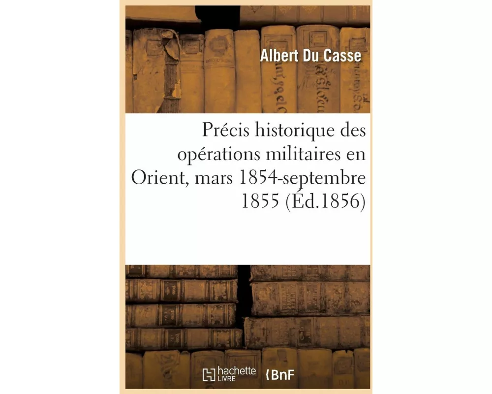 Précis historique des opérations militaires en Orient, mars 1854-septembre 1855