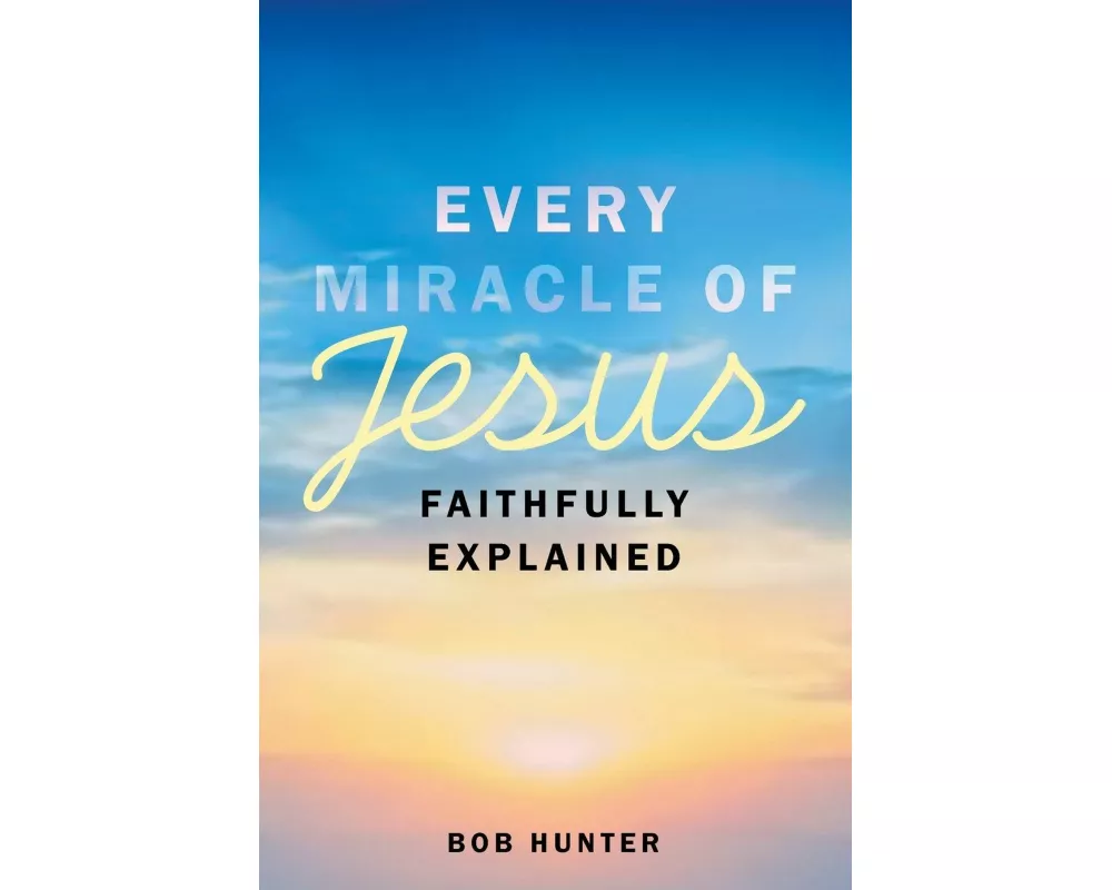 Every Miracle of Jesus Faithfully Explained