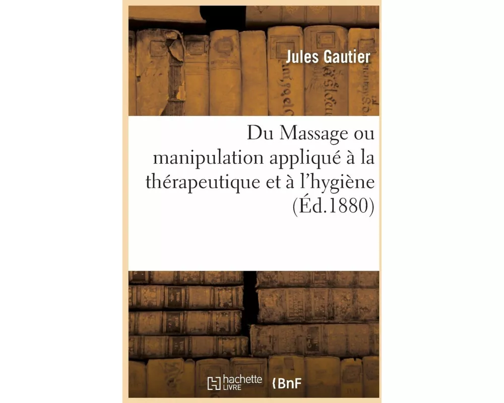 Du Massage ou manipulation appliqué à la thérapeutique et à l'hygiène