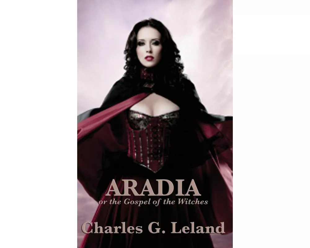 Aradia or the Gospel of the Witches - A Classic Study of Italian Witchcraft, Folklore, and Pagan Traditions