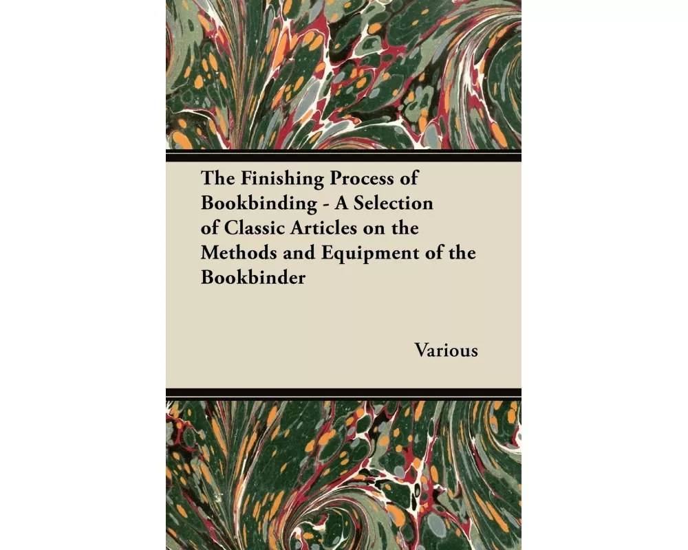 The Finishing Process of Bookbinding - A Selection of Classic Articles on the Methods and Equipment of the Bookbinder