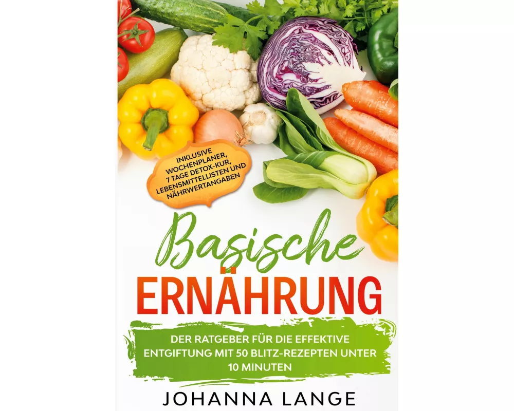 Basische Ernährung: Der Ratgeber für die effektive Entgiftung mit 50 Blitz-Rezepten unter 10 Minuten - Inklusive Wochenplaner, 7 Tage Detox-Kur, Leben