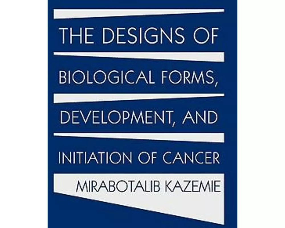 The Designs of Biological Forms, Development, and Initiation of Cancer