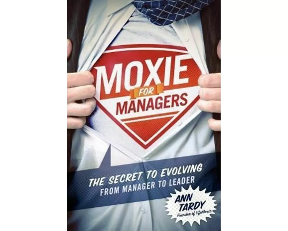 Moxie for Managers: The Secret to Evolving from Manager to Leader