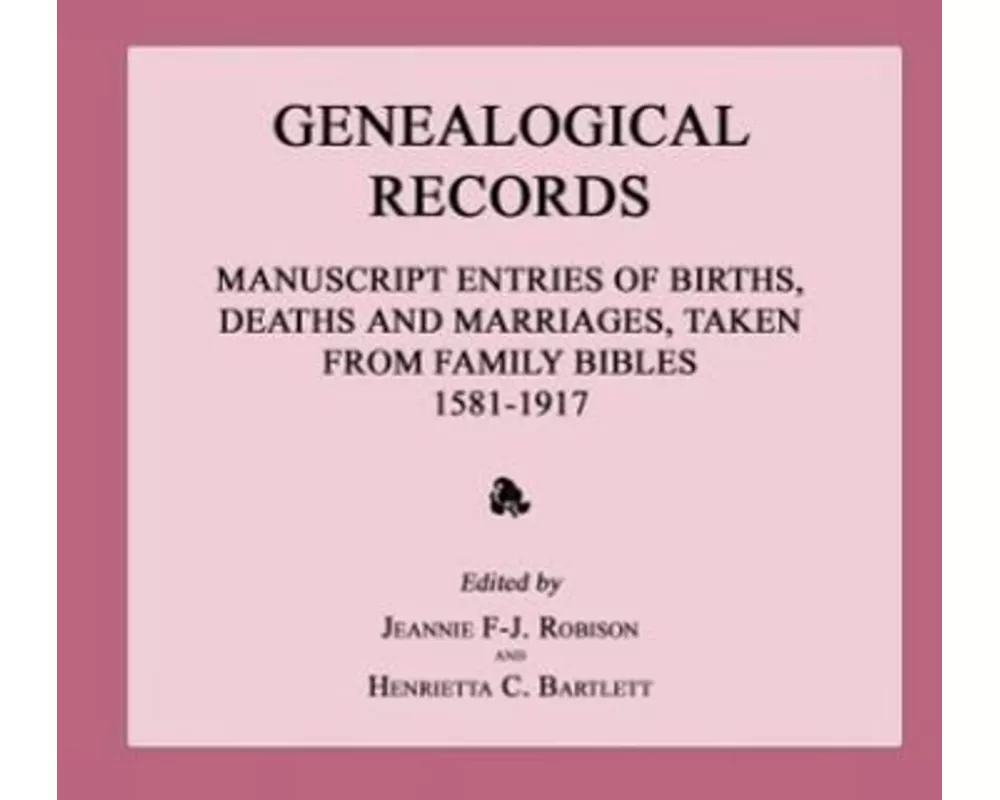 Genealogical Records: Manuscript Entries of Births, Deaths and Marriages, Taken from Family Bibles 1581-1917