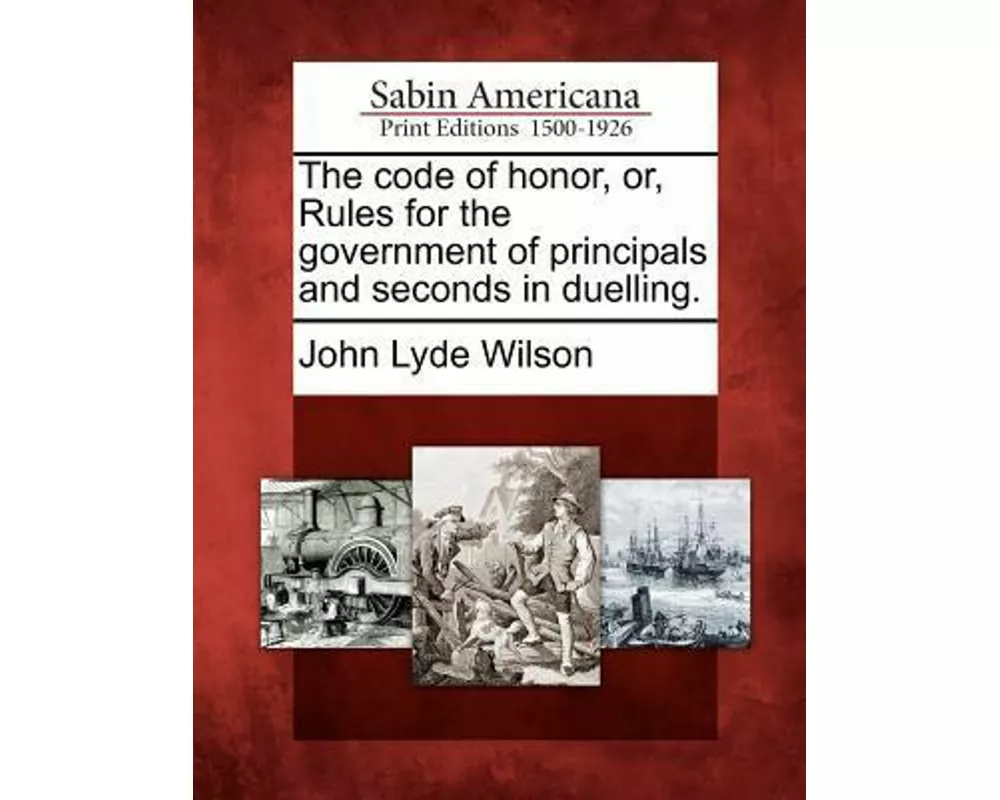 The Code of Honor, Or, Rules for the Government of Principals and Seconds in Duelling
