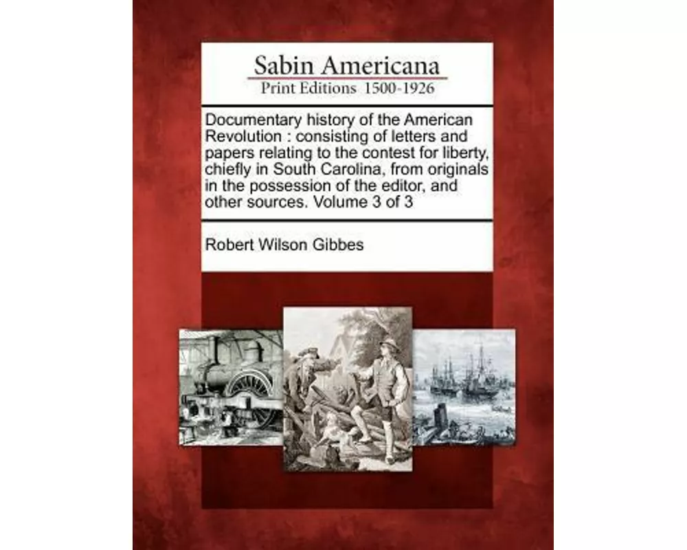 Documentary History of the American Revolution: Consisting of Letters and Papers Relating to the Contest for Liberty, Chiefly in South Carolina, from