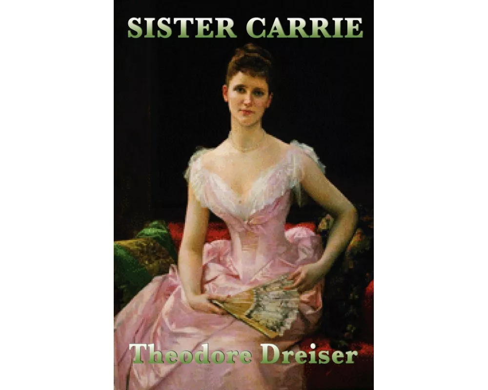 Sister Carrie - A Classic American Novel of Ambition, Desire, and the Search for Success