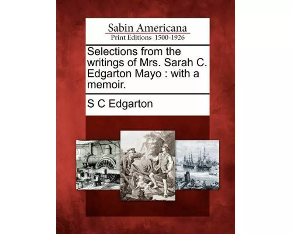Selections from the Writings of Mrs. Sarah C. Edgarton Mayo: With a Memoir