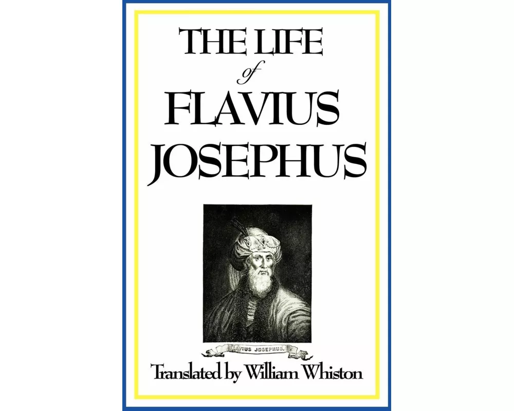 THE LIFE OF FLAVIUS JOSEPHUS - An Autobiography of the Jewish Historian, General, and Witness to Ancient