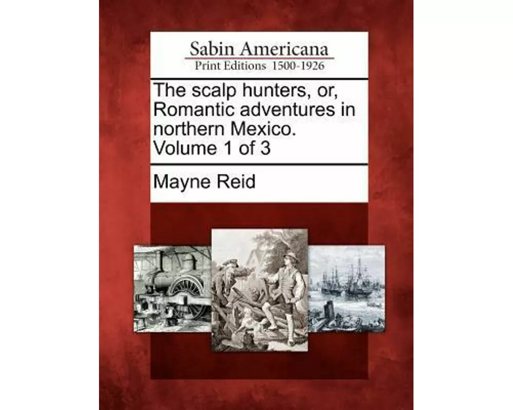 The Scalp Hunters, Or, Romantic Adventures in Northern Mexico. Volume 1 of 3