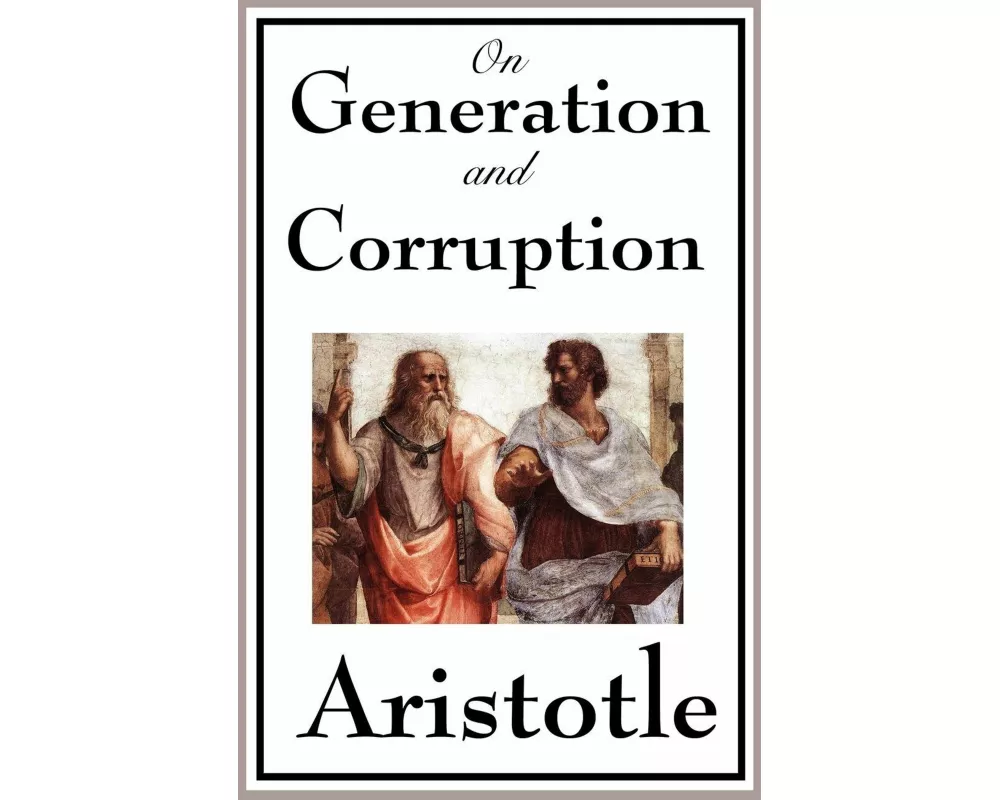 On Generation and Corruption - A Foundational Work on Change, Nature, Matter, and the Principles of the Physical World