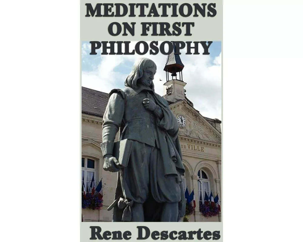 Meditations on First Philosophy - Foundations of Knowledge and the Nature of Existence